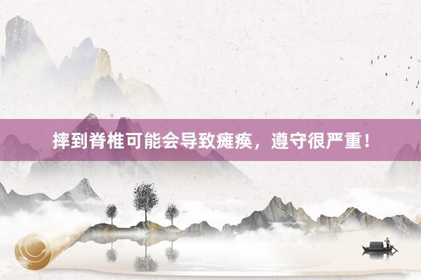 摔到脊椎可能会导致瘫痪，遵守很严重！
