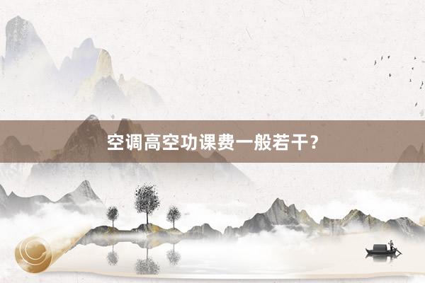 空调高空功课费一般若干？