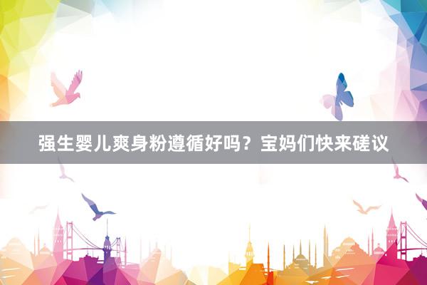 强生婴儿爽身粉遵循好吗？宝妈们快来磋议