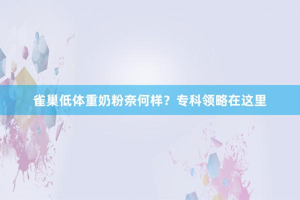 雀巢低体重奶粉奈何样？专科领略在这里