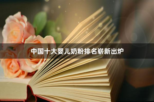 中国十大婴儿奶粉排名崭新出炉