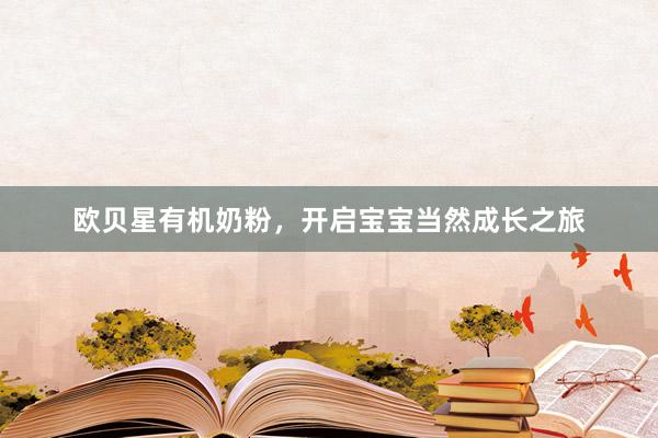 欧贝星有机奶粉，开启宝宝当然成长之旅
